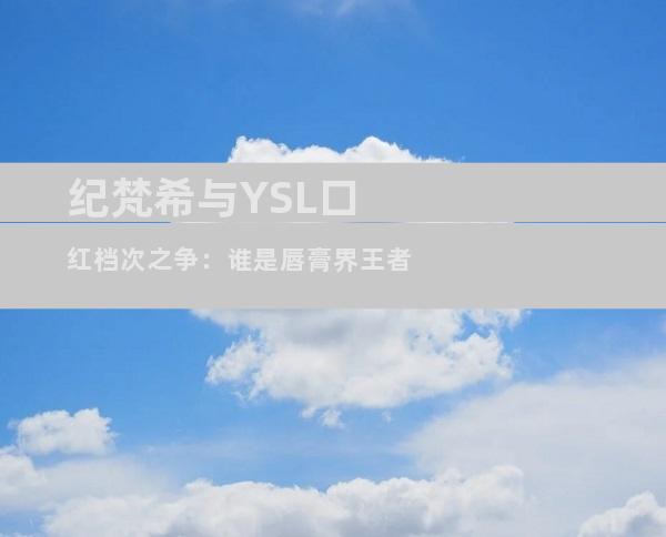 纪梵希与YSL口红档次之争：谁是唇膏界王者