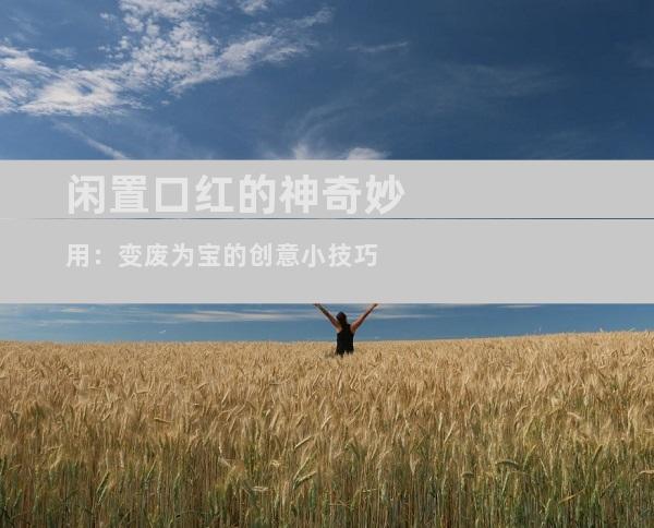 闲置口红的神奇妙用：变废为宝的创意小技巧