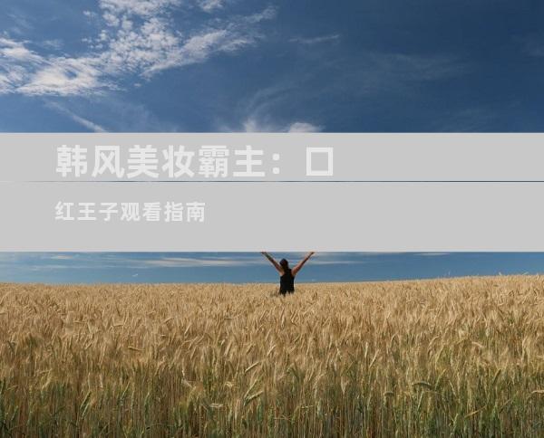 韩风美妆霸主：口红王子观看指南
