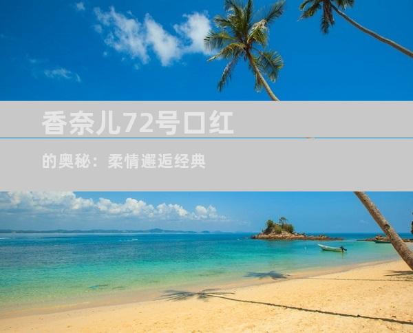 香奈儿72号口红的奥秘：柔情邂逅经典