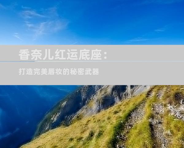 香奈儿红运底座：打造完美唇妆的秘密武器