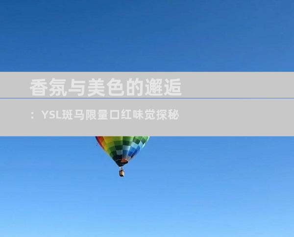 香氛与美色的邂逅：YSL斑马限量口红味觉探秘