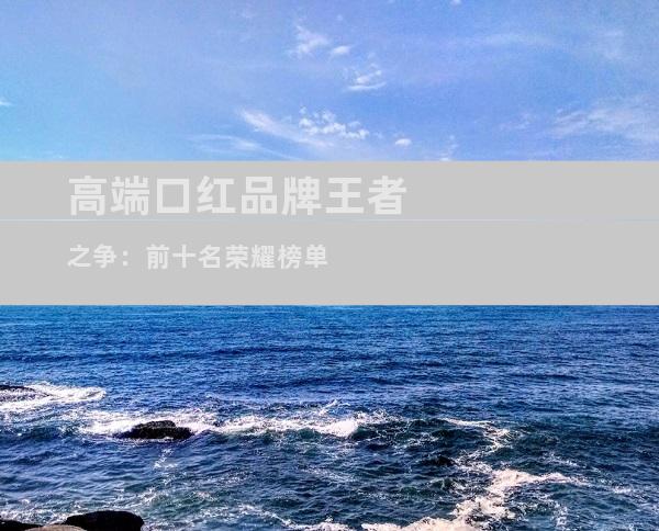 高端口红品牌王者之争：前十名荣耀榜单