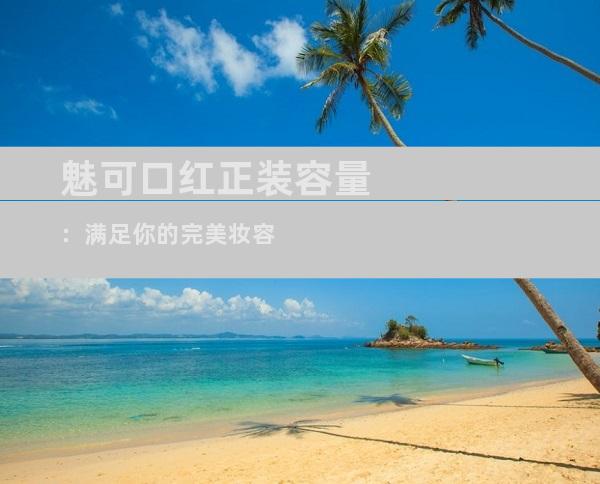 魅可口红正装容量：满足你的完美妆容