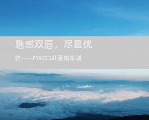 魅惑双唇，尽显优雅——MAC口红营销策划