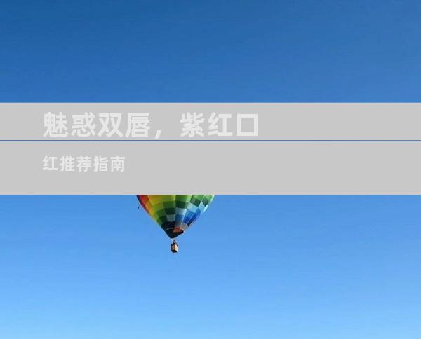 魅惑双唇，紫红口红推荐指南
