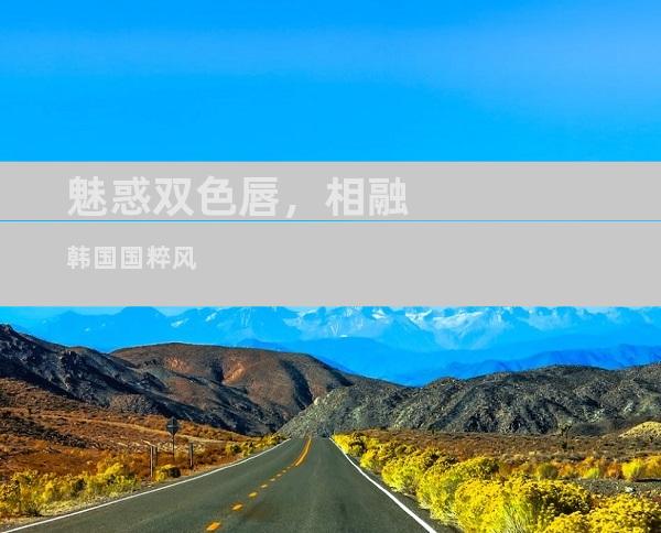 魅惑双色唇，相融韩国国粹风