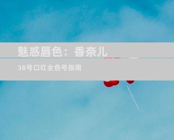 魅惑唇色：香奈儿38号口红全色号指南
