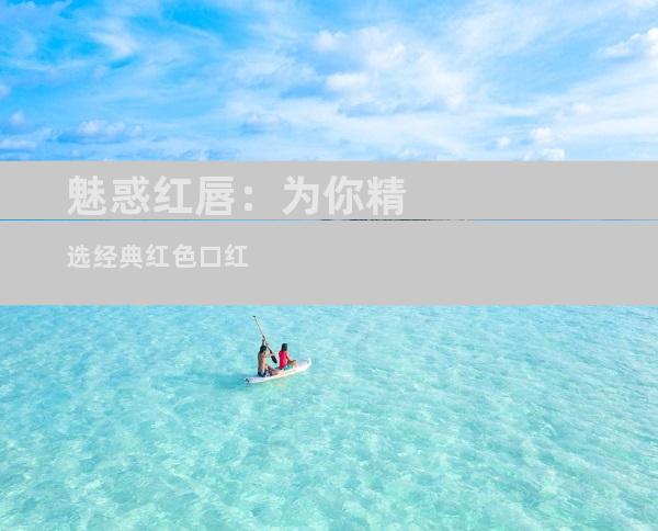 魅惑红唇：为你精选经典红色口红