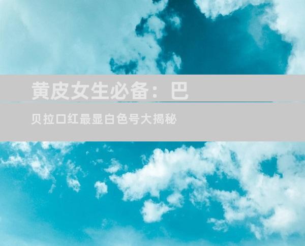 黄皮女生必备：巴贝拉口红最显白色号大揭秘