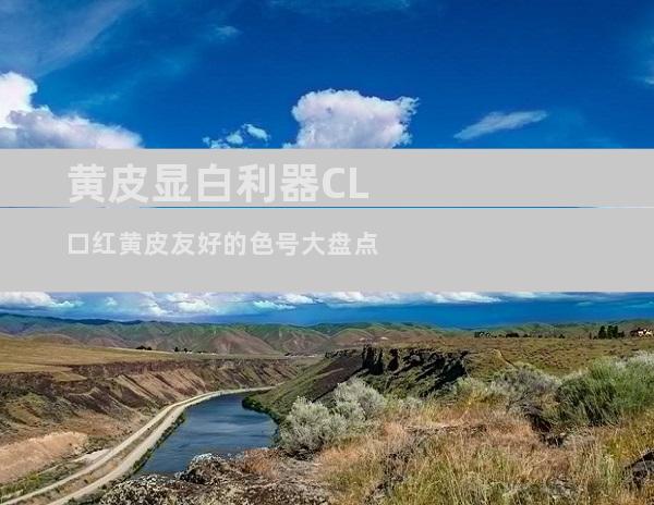 黄皮显白利器CL口红黄皮友好的色号大盘点