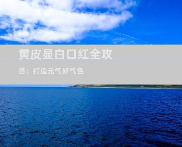黄皮显白口红全攻略：打造元气好气色