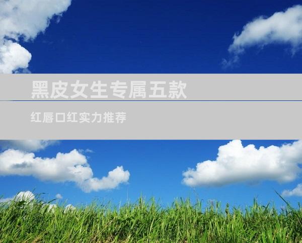 黑皮女生专属五款红唇口红实力推荐