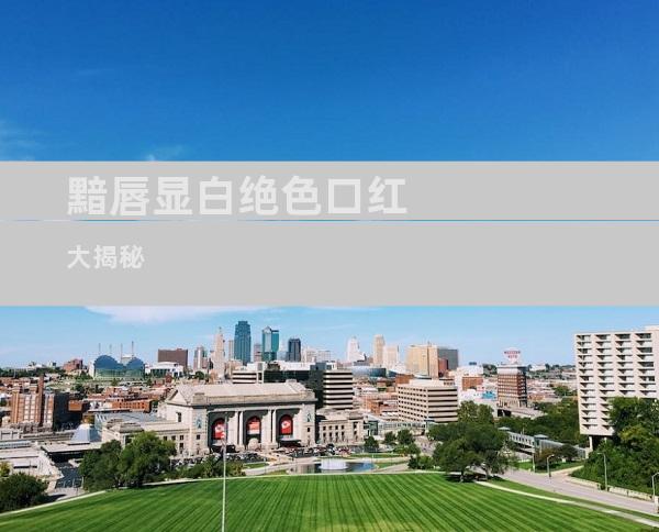 黯唇显白绝色口红大揭秘