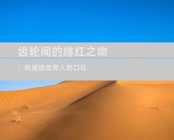 齿轮间的绯红之吻：机械键盘男人的口红